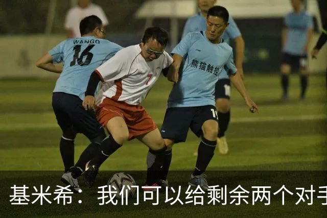 基米希：我们可以给剩余两个对手制造麻烦 迪奥曼德速度很快